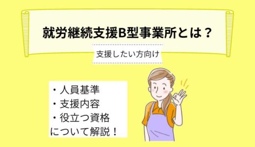 就労継続支援B型事業所で支援を行いたい方向け！～人員基準や支援内容、役立つ資格、やりがいについて詳しく解説～