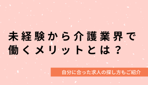 未経験者でも介護業界で働くことはできる？介護職に転職するメリットをご紹介！