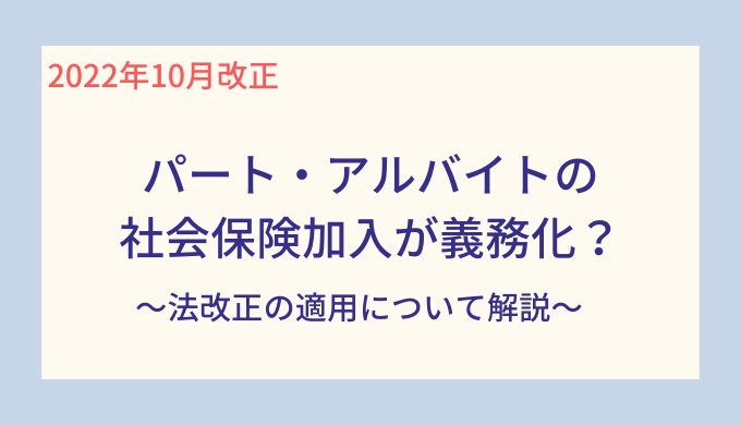 令和4年 22年 10月からパート アルバイトの社会保険の加入が義務化 法改正の適用について Ekaigo With