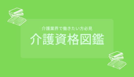 【介護業界で働きたい方必見】介護資格図鑑 ~介護の資格がまる分かり~