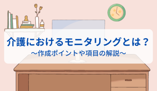 介護におけるモニタリングとは？作成ポイントや項目を理解して活用しよう！