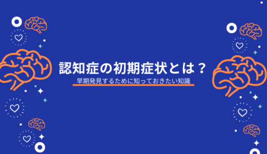 認知症の初期症状とは？早期発見するために知っておきたい知識