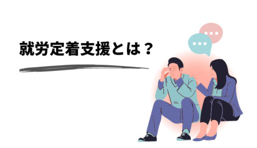 就労定着支援とは？サービス内容や対象者、就労移行支援との違いを解説