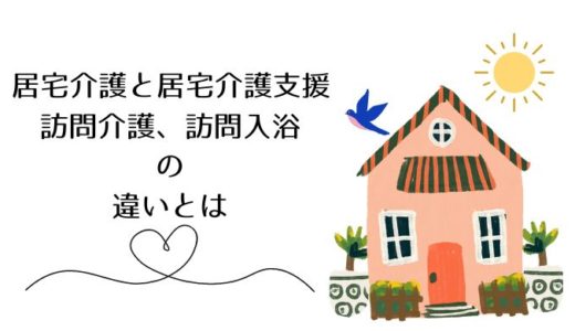似ているサービス名称の違いとは？～居宅介護と居宅介護支援、訪問介護、訪問入浴について～