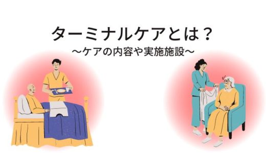 ターミナルケアとは～ケアの内容や実施施設、緩和ケアとの違いなどを紹介～