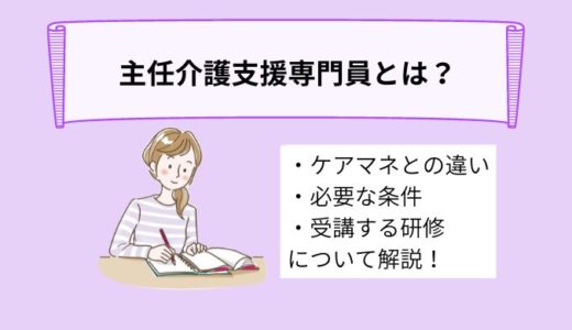 主任介護支援専門員とは？介護支援専門員との違いや必要な条件、研修について詳しく解説！
