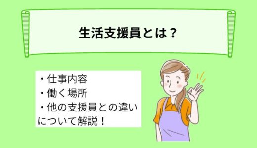 生活支援員とは？仕事内容や働く場所、その他支援員との違いについて詳しく解説！