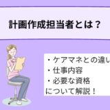 計画作成担当者とは？ケアマネジャーとの違いや仕事内容、必要な資格について詳しく解説！