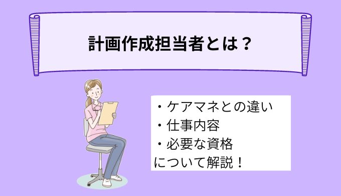 計画作成担当者とは？ケアマネジャーとの違いや仕事内容、必要な資格について詳しく解説！