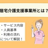 居宅介護支援事業所とは?役割や人員基準、利用する場合の流れについて詳しく解説!