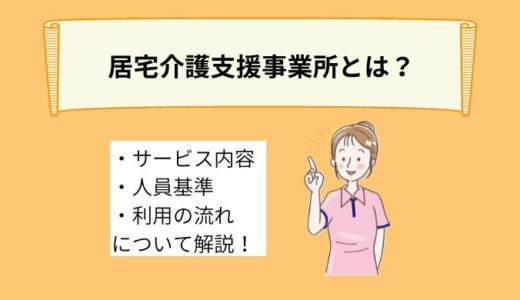 居宅介護支援事業所とは？役割や人員基準、利用する場合の流れについて詳しく解説！