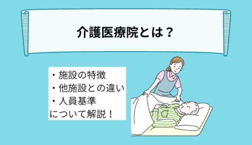 介護医療院とは？施設の特徴や他の施設との違い、人員基準について詳しく解説！