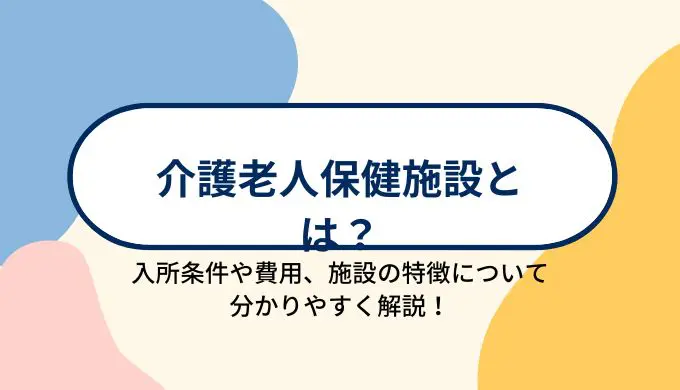 介護老人保健施設(老健)とは?入所条件や費用、施設の特徴について分かりやすく解説!