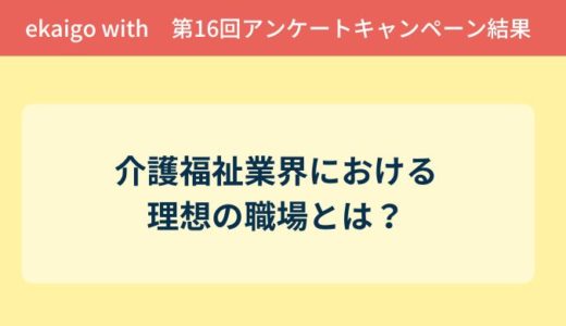 アンケート結果報告『介護福祉業界における理想の職場とは？』