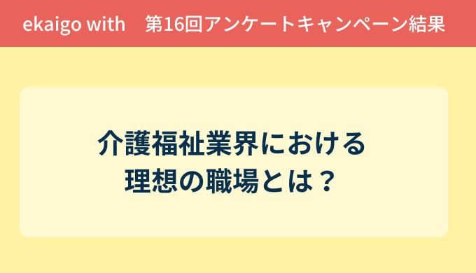 アンケート結果報告『介護福祉業界における理想の職場とは？』