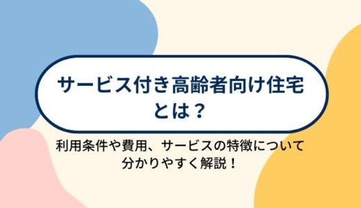 サービス付き高齢者向け住宅（サ高住）とは？入所条件や費用、施設の特徴について分かりやすく解説！