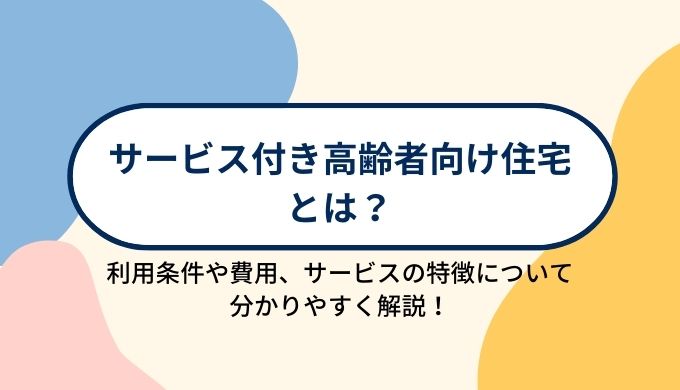 サービス付き高齢者向け住宅（サ高住）とは？入所条件や費用、施設の特徴について分かりやすく解説！
