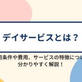 デイサービス（通所介護）とは？利用条件や費用、サービスの特徴について分かりやすく解説！