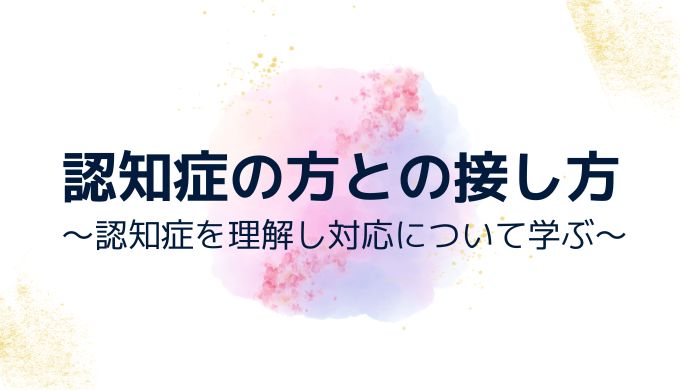 認知症の方との接し方～認知症を理解し対応について学ぶ～