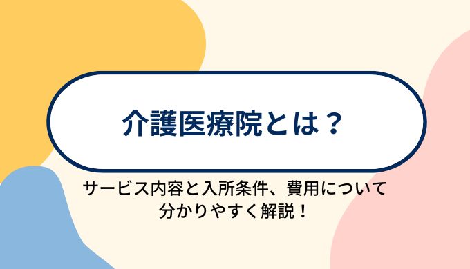 介護医療院とは？サービス内容と入所条件、入所にかかる費用などを分かりやすく解説！