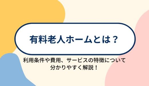有料老人ホームとは？施設の特徴と他の老人ホームとの違い、入居にかかる費用などを分かりやすく解説！