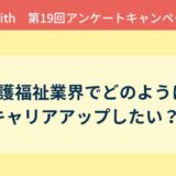 アンケート結果報告『介護福祉業界でどのようにキャリアアップしたい？』