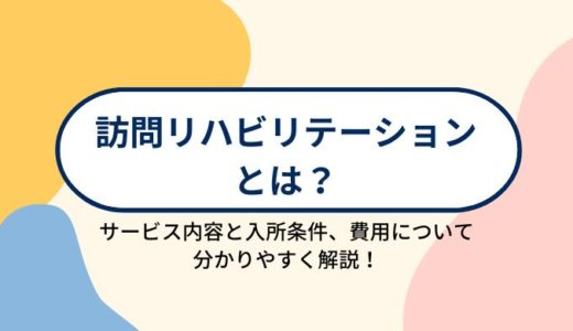 訪問リハビリテーションとは？サービスの特徴や利用条件、利用する場合の費用について分かりやすく解説！