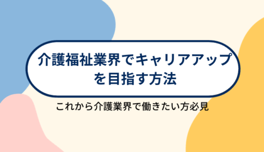 介護福祉業界でキャリアップを目指す方法