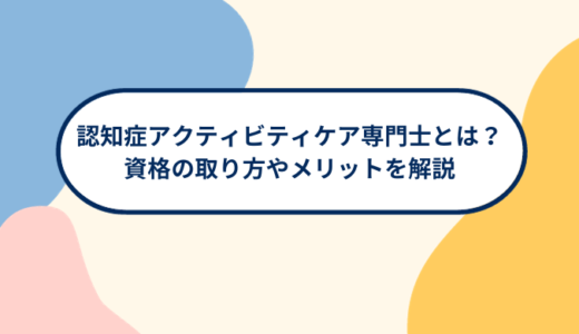 認知症アクティビティケア専門士とは？資格取得方法から取得メリットを解説