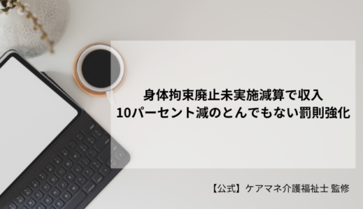 身体拘束廃止未実施減算で収入10パーセント減のとんでもない罰則強化