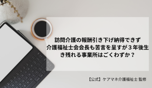 訪問介護の報酬引き下げ納得できず介護福祉士会会長も苦言を呈すが３年後生き残れる事業所はごくわずか？