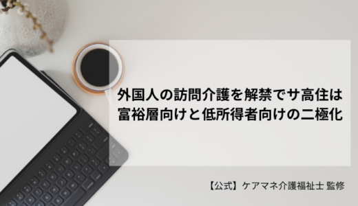 外国人の訪問介護を解禁でサ高住は富裕層向けと低所得者向けの二極化