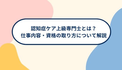 認知症ケア上級専門士とは? 仕事内容・資格の取り方について分かりやすく解説