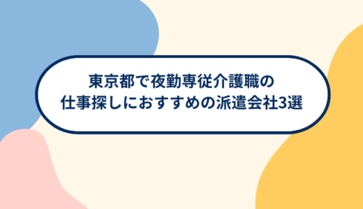 東京都で夜勤専従介護職の仕事探しにおすすめの派遣会社3選