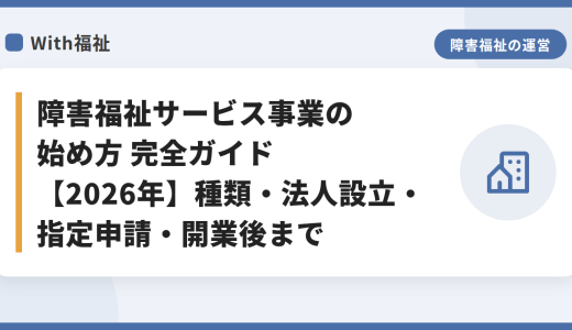 障害福祉サービス事業の始め方 完全ガイド【2026年】種類・法人設立・指定申請・開業後まで