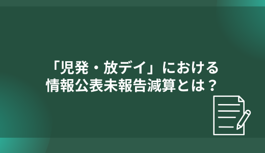「児発・放デイ」の情報公表未報告減算について詳しく解説