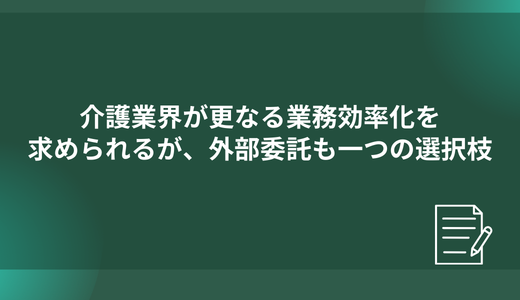 介護業界が更なる業務効率化を求められるが、外部委託も一つの選択枝