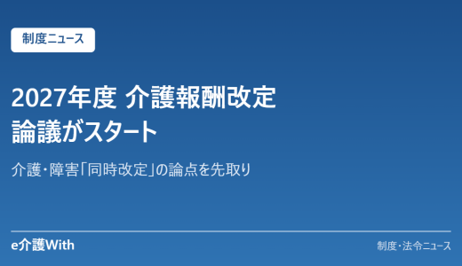 2027年度 介護報酬改定の論議スタート｜「同時改定」の論点を先取り
