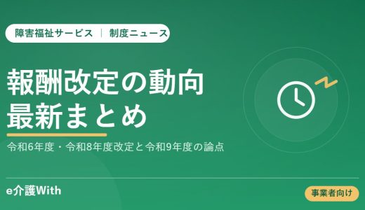 障害福祉サービス等報酬改定の動向｜令和6年度・令和8年度改定と令和9年度(2027年4月施行予定)の論点