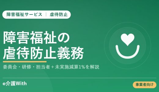 障害福祉事業所の虐待防止｜義務化された3つの措置・1%減算・通報義務をわかりやすく解説