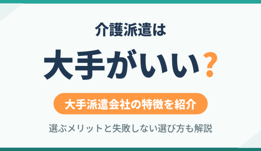 介護派遣は大手がいい？大手派遣会社の特徴とメリット・選び方を解説