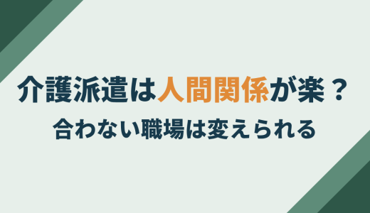 介護派遣は人間関係が楽？合わない職場を変えられる仕組みについて解説