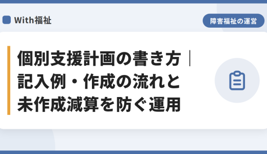 個別支援計画の書き方｜記入例・作成の流れと未作成減算を防ぐ運用