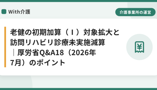 老健の初期加算（Ⅰ）対象拡大と訪問リハビリ診療未実施減算｜厚労省Q&A18（2026年7月）のポイント