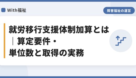 就労移行支援体制加算とは｜算定要件・単位数と取得の実務