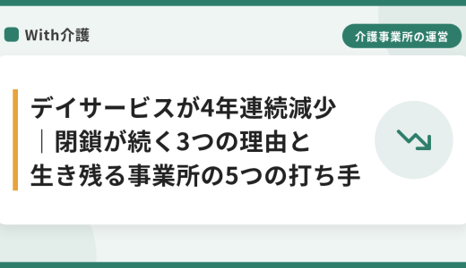 デイサービスが4年連続減少｜閉鎖が続く3つの理由と生き残る事業所の5つの打ち手