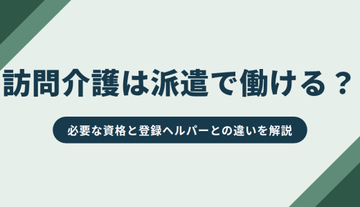 訪問介護は派遣で働ける？必要な資格と登録ヘルパーとの違いを解説