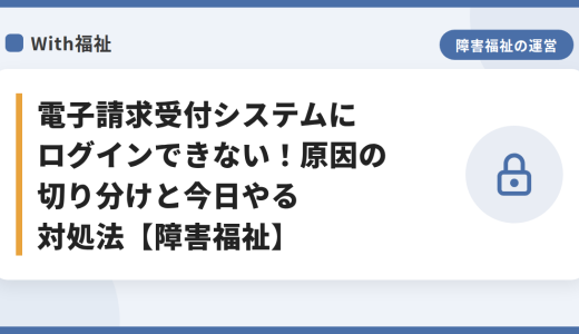 電子請求受付システムにログインできない！原因の切り分けと今日やる対処法【障害福祉】