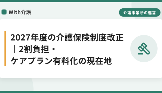 2027年度の介護保険制度改正｜2割負担・ケアプラン有料化の現在地