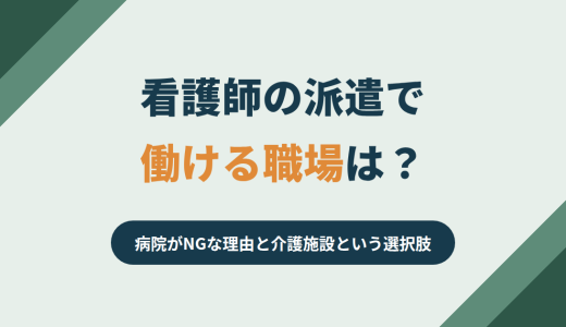 看護師の派遣で働ける職場は？病院がNGな理由と介護施設という選択肢